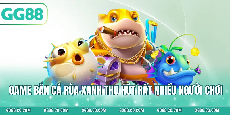 Game bắn cá rùa xanh thu hút rất nhiều người chơi