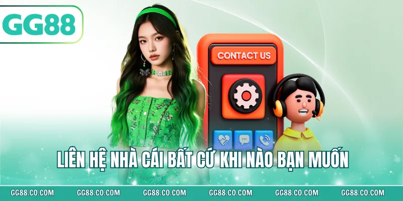 Liên hệ nhà cái bất cứ khi nào bạn muốn