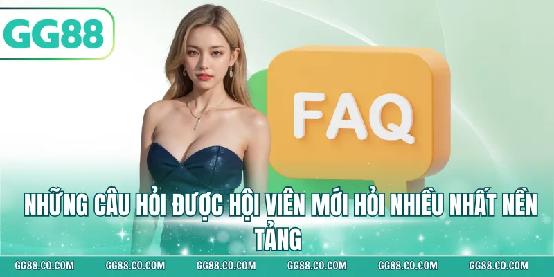 Những câu hỏi được hội viên mới hỏi nhiều nhất nền tảng